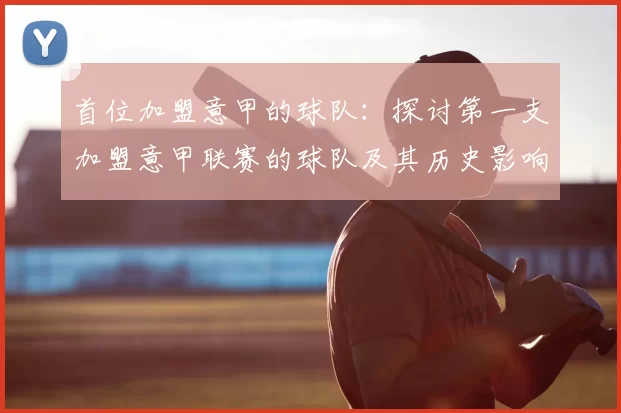 首位加盟意甲的球队:探讨第一支加盟意甲联赛的球队及其历史影响
