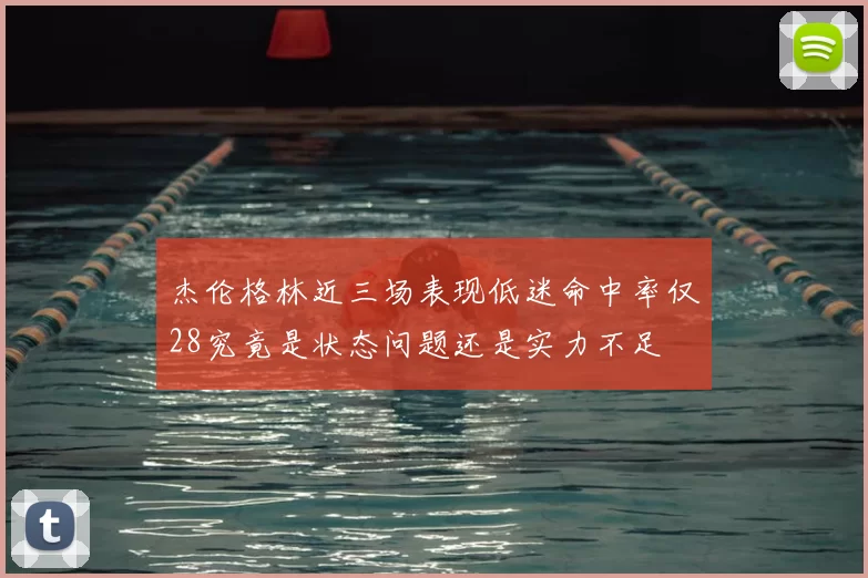 杰伦格林近三场表现低迷命中率仅28究竟是状态问题还是实力不足