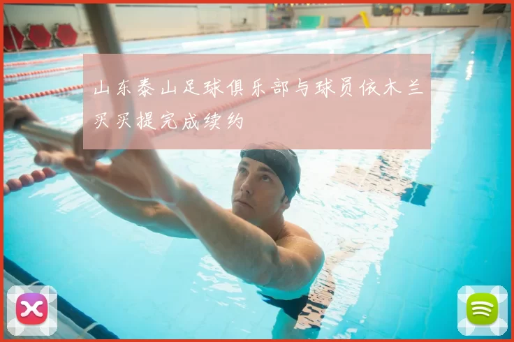 山东泰山足球俱乐部与球员依木兰买买提完成续约
