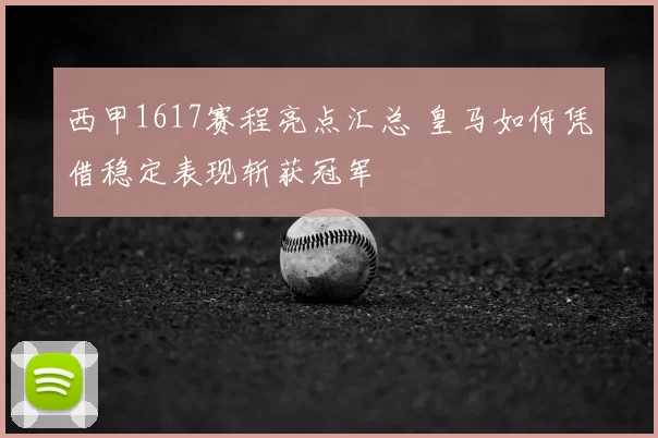 西甲1617赛程亮点汇总 皇马如何凭借稳定表现斩获冠军