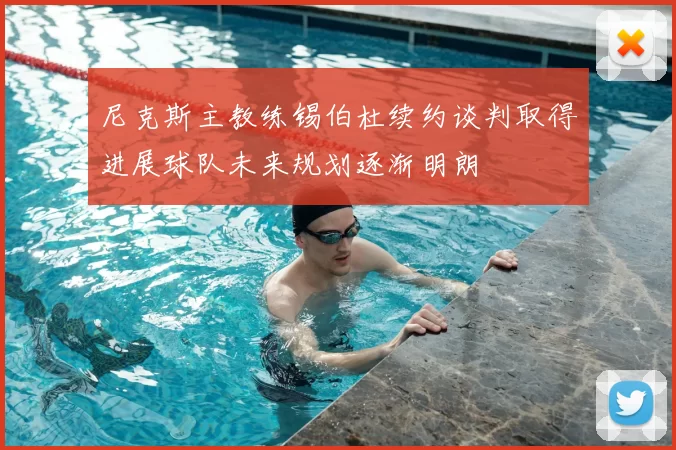 尼克斯主教练锡伯杜续约谈判取得进展球队未来规划逐渐明朗