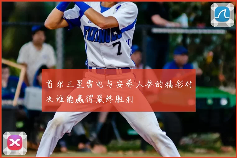 首尔三星雷电与安养人参的精彩对决谁能赢得最终胜利