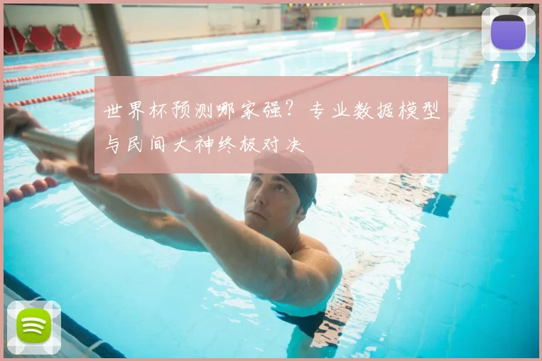 世界杯预测哪家强？专业数据模型与民间大神终极对决