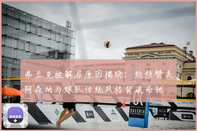 弗兰克被解雇原因揭晓:频频赞美阿森纳与球队传统风格背道而驰