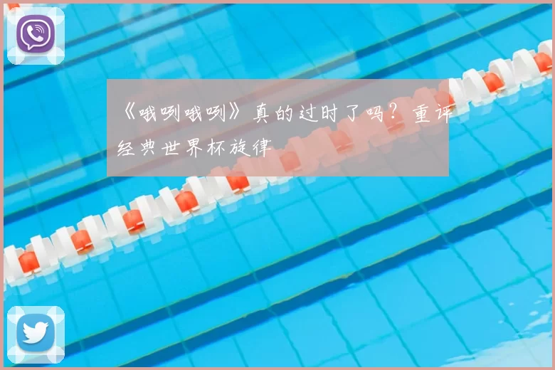 《哦咧哦咧》真的过时了吗？重评经典世界杯旋律
