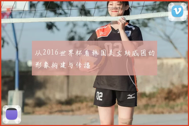 从2016世界杯看韩国美女助威团的形象构建与传播