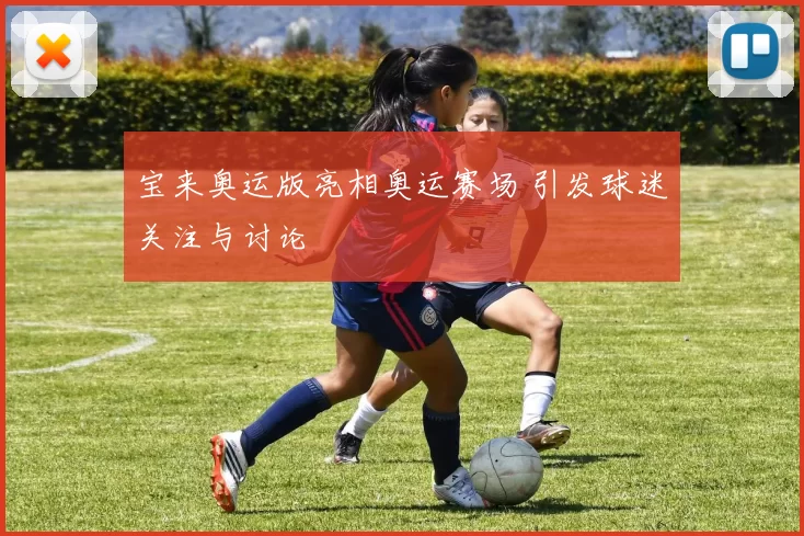 宝来奥运版亮相奥运赛场 引发球迷关注与讨论