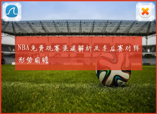 NBA免费观赛渠道解析及季后赛对阵形势前瞻