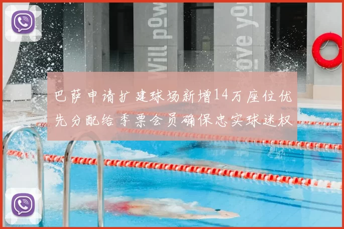 巴萨申请扩建球场新增14万座位优先分配给季票会员确保忠实球迷权益