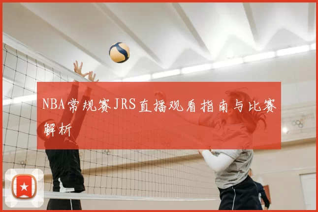 NBA常规赛JRS直播观看指南与比赛解析