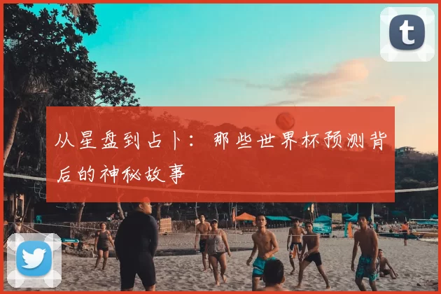 从星盘到占卜：那些世界杯预测背后的神秘故事