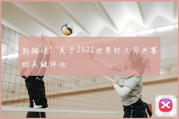 别错过!关于2022世界杯几月开赛的关键评论