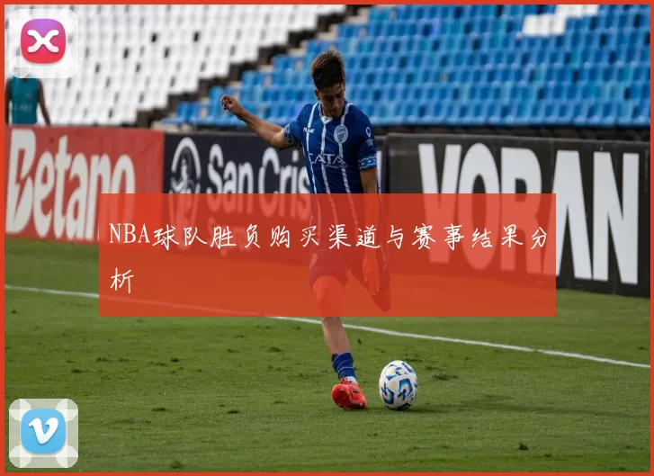 NBA球队胜负购买渠道与赛事结果分析