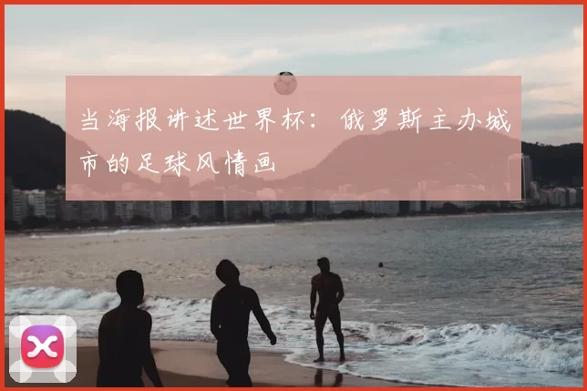 当海报讲述世界杯:俄罗斯主办城市的足球风情画