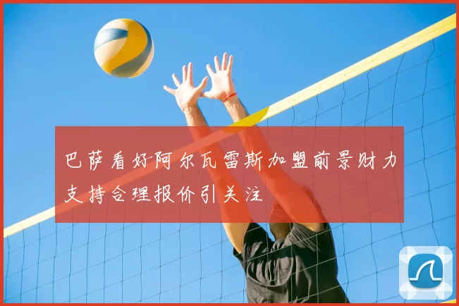 巴萨看好阿尔瓦雷斯加盟前景财力支持合理报价引关注