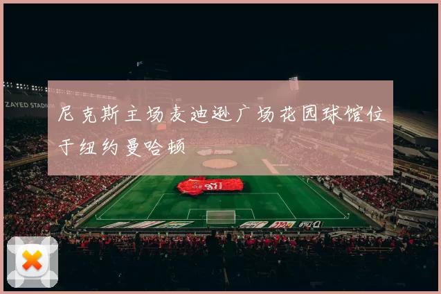 尼克斯主场麦迪逊广场花园球馆位于纽约曼哈顿
