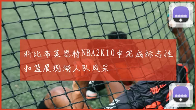 科比布莱恩特NBA2K10中完成标志性扣篮展现湖人队风采