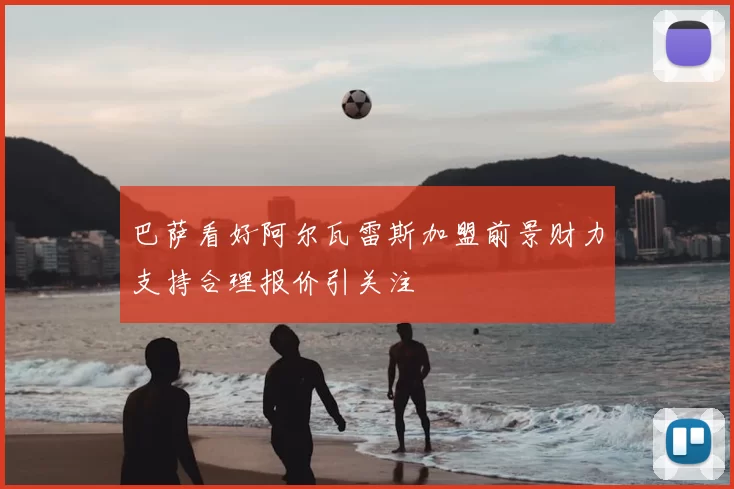 巴萨看好阿尔瓦雷斯加盟前景财力支持合理报价引关注