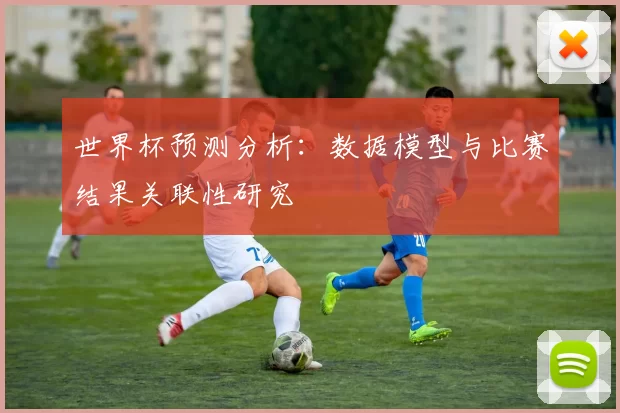 世界杯预测分析:数据模型与比赛结果关联性研究