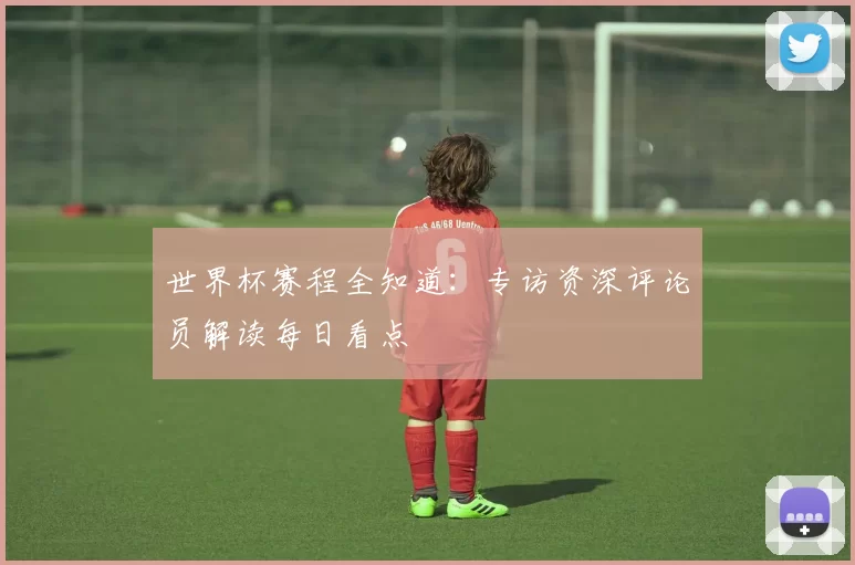 世界杯赛程全知道:专访资深评论员解读每日看点