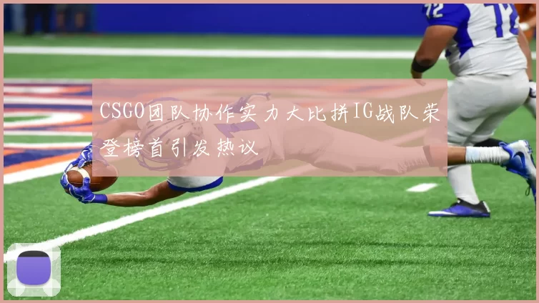 CSGO团队协作实力大比拼IG战队荣登榜首引发热议