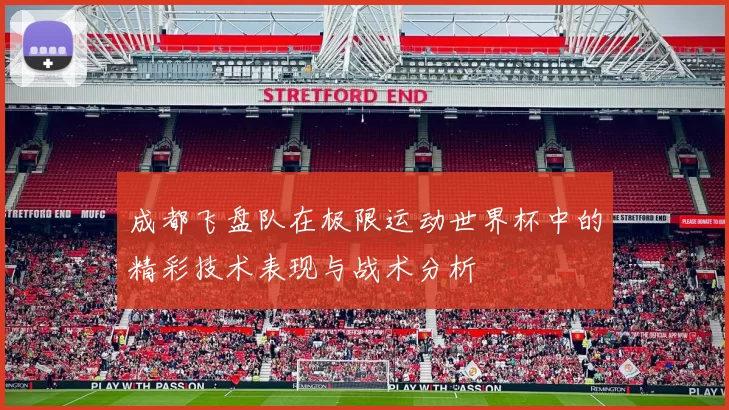 成都飞盘队在极限运动世界杯中的精彩技术表现与战术分析