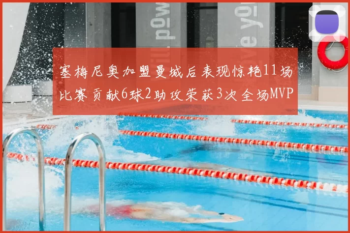 塞梅尼奥加盟曼城后表现惊艳11场比赛贡献6球2助攻荣获3次全场MVP