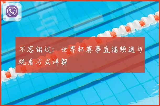 不容错过:世界杯赛事直播频道与观看方式详解
