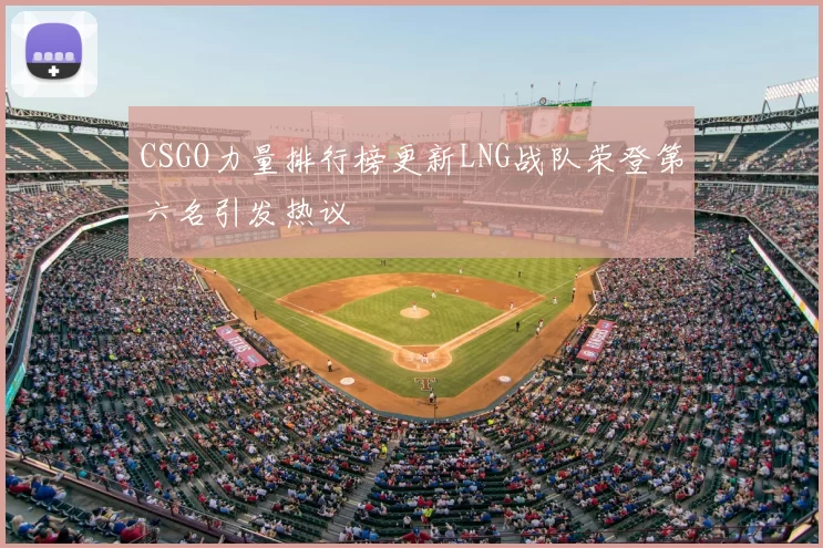 CSGO力量排行榜更新LNG战队荣登第六名引发热议