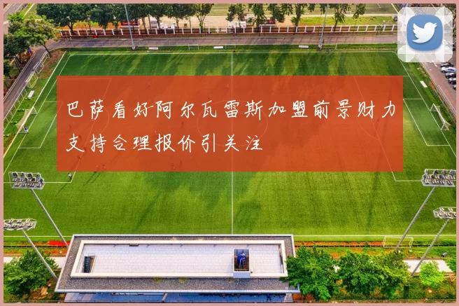 巴萨看好阿尔瓦雷斯加盟前景财力支持合理报价引关注