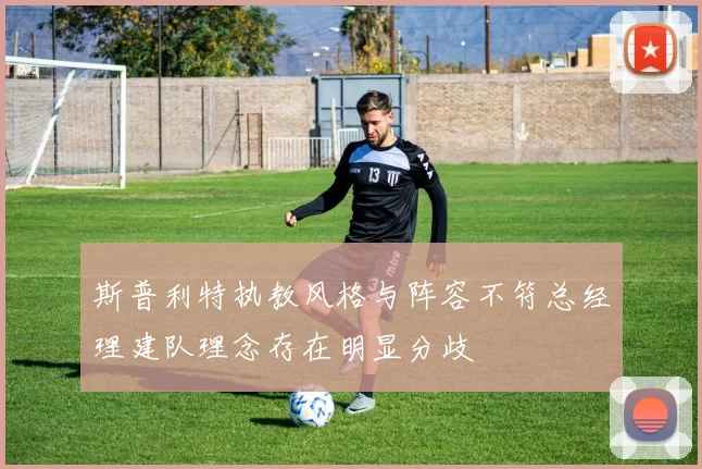 斯普利特执教风格与阵容不符总经理建队理念存在明显分歧
