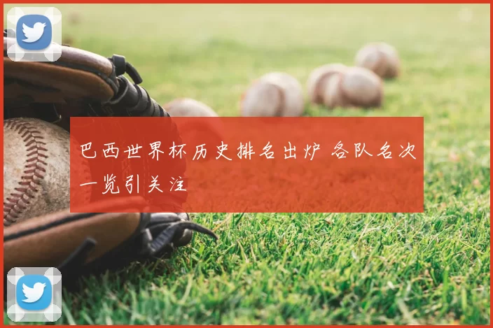 巴西世界杯历史排名出炉 各队名次一览引关注