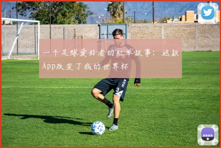 一个足球爱好者的红单故事：这款App改变了我的世界杯
