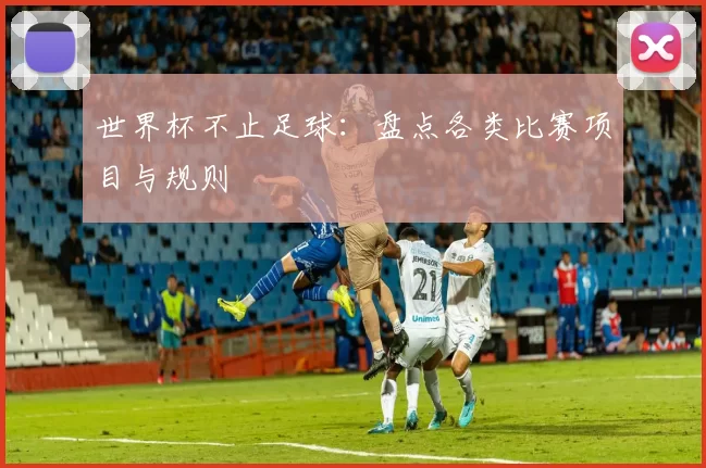 世界杯不止足球:盘点各类比赛项目与规则
