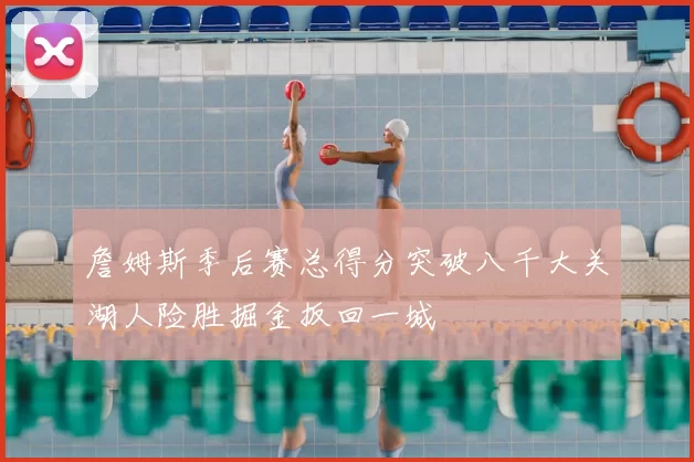 詹姆斯季后赛总得分突破八千大关湖人险胜掘金扳回一城