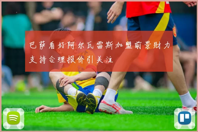 巴萨看好阿尔瓦雷斯加盟前景财力支持合理报价引关注