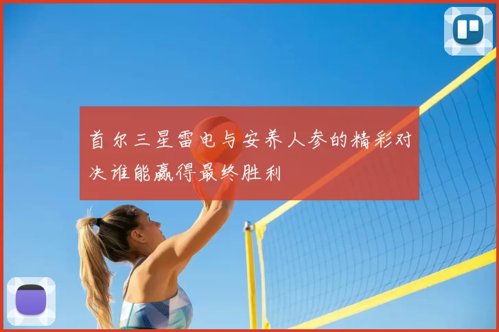 首尔三星雷电与安养人参的精彩对决谁能赢得最终胜利