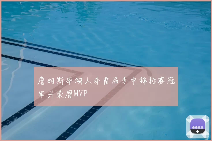 詹姆斯率湖人夺首届季中锦标赛冠军并荣膺MVP