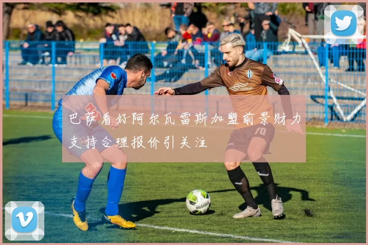 巴萨看好阿尔瓦雷斯加盟前景财力支持合理报价引关注
