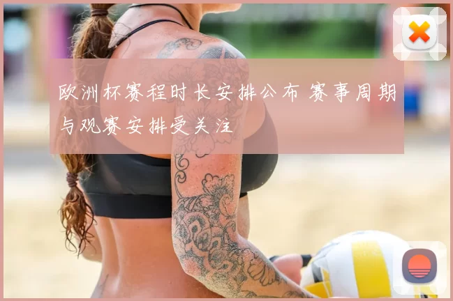 欧洲杯赛程时长安排公布 赛事周期与观赛安排受关注