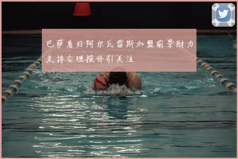 巴萨看好阿尔瓦雷斯加盟前景财力支持合理报价引关注
