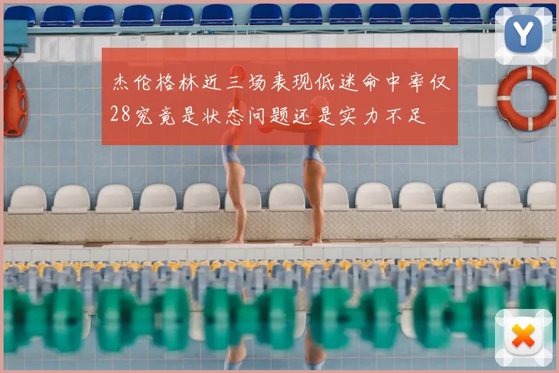 杰伦格林近三场表现低迷命中率仅28究竟是状态问题还是实力不足