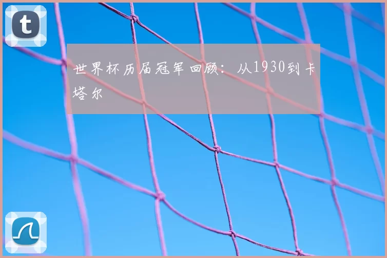 世界杯历届冠军回顾:从1930到卡塔尔
