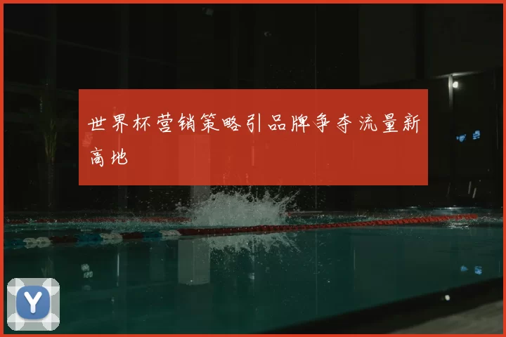 世界杯营销策略引品牌争夺流量新高地