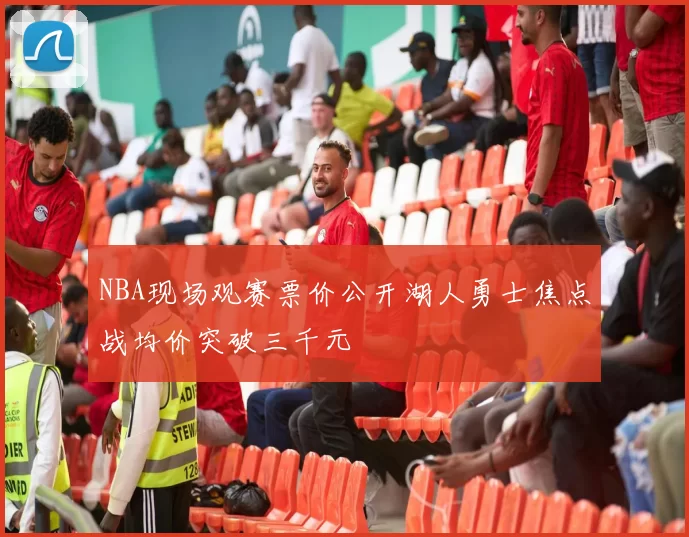 NBA现场观赛票价公开湖人勇士焦点战均价突破三千元