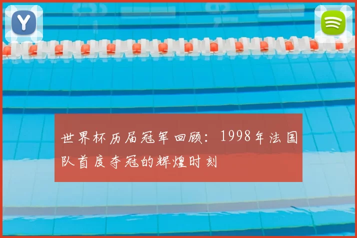 世界杯历届冠军回顾:1998年法国队首度夺冠的辉煌时刻