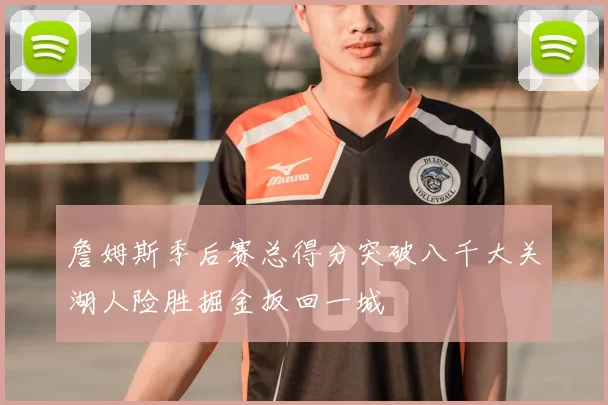 詹姆斯季后赛总得分突破八千大关湖人险胜掘金扳回一城