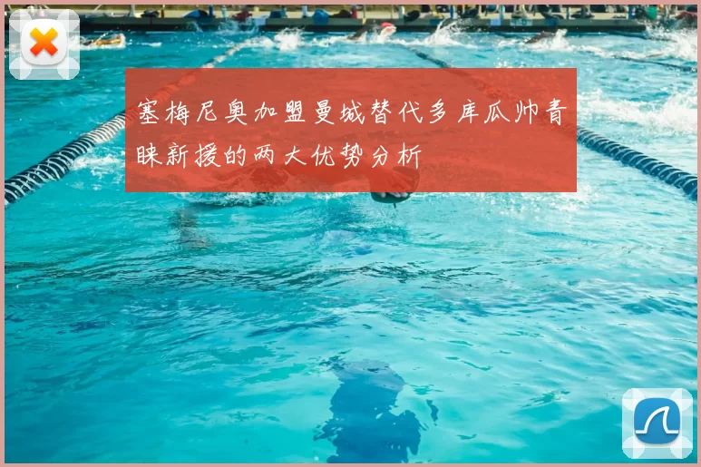 塞梅尼奥加盟曼城替代多库瓜帅青睐新援的两大优势分析
