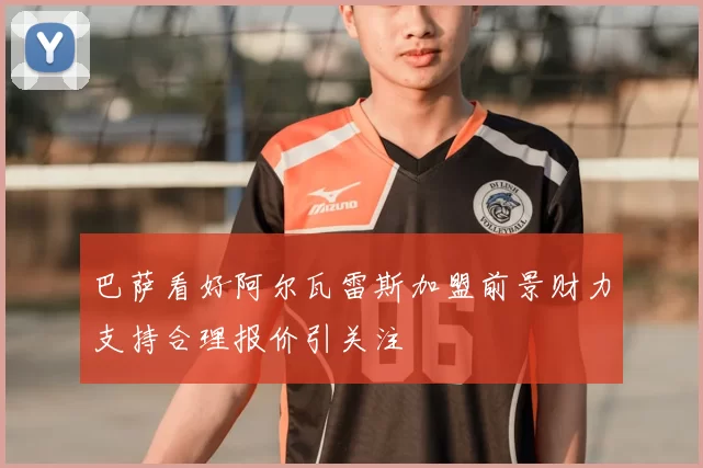巴萨看好阿尔瓦雷斯加盟前景财力支持合理报价引关注