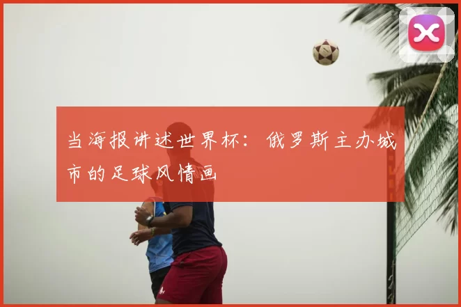 当海报讲述世界杯:俄罗斯主办城市的足球风情画